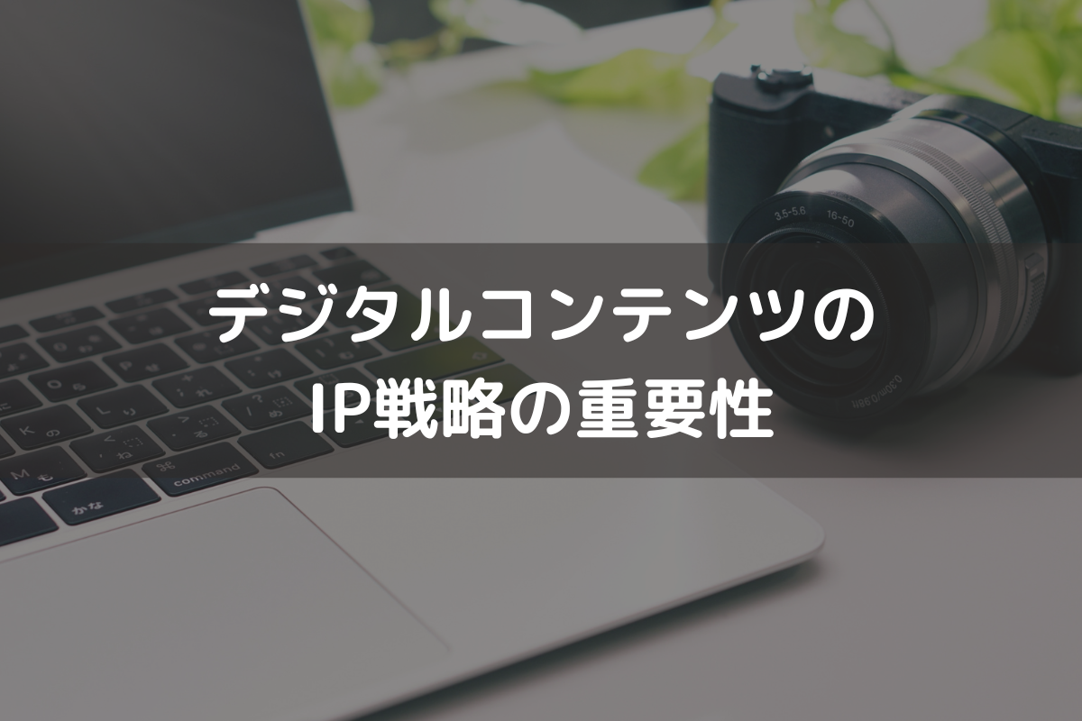 デジタルコンテンツのIP戦略の重要性｜取り組むメリットと進め方を弁理士が解説